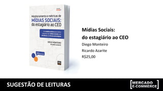 SUGESTÃO	
  DE	
  LEITURAS	
  
Mídias	
  Sociais:	
  
do	
  estagiário	
  ao	
  CEO	
  
Diego	
  Monteiro	
  
Ricardo	
  Azarite	
  
R$25,00	
  
 