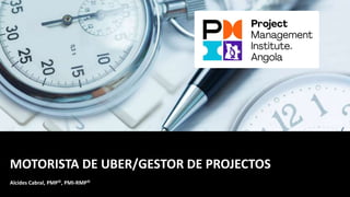 MOTORISTA DE UBER/GESTOR DE PROJECTOS
Alcides Cabral, PMP©, PMI-RMP©
 