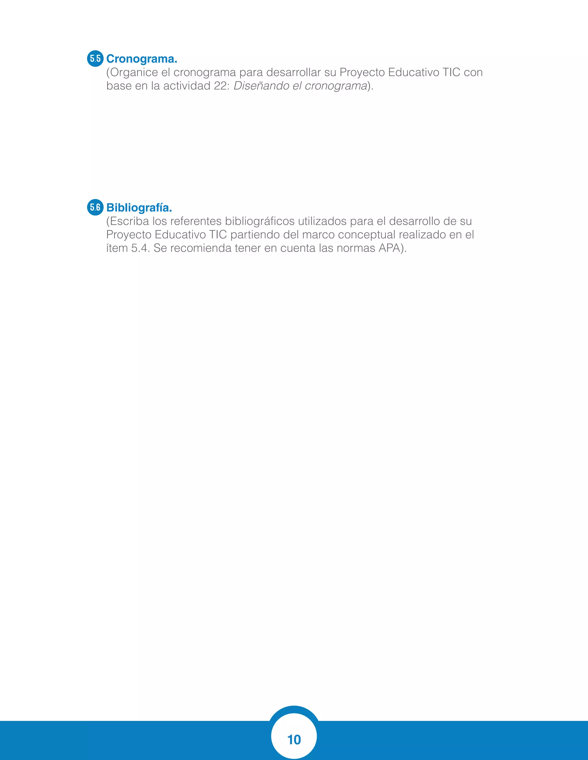 10
Cronograma.
(Organice el cronograma para desarrollar su Proyecto Educativo TIC con
base en la actividad 22: Diseñando el cronograma).
Bibliografía.
(Escriba los referentes bibliográficos utilizados para el desarrollo de su
Proyecto Educativo TIC partiendo del marco conceptual realizado en el
ítem 5.4. Se recomienda tener en cuenta las normas APA).
5.5
5.6
BIBLIOGRAFIA
AREIZA, R. y HENAO, L. (2000) "Meta cognición y estrategias lectoras" Revista de
Ciencias Humanas- UTP. Colombia
DUBOIS, María Eugenia, El proceso de la lectura, Buenos Aires, Aique, 1989.
HERNÁNDEZ Elida. Estrategias Cognitivas y Meta cognitivas para la Comprensión
Lectora en la II Etapa de Educación Básica en el NER200 del Municipio Agua
Blanca. UPEL-IMPM 2000.
JOHNSTON, Peter H, Goodman Kenneth, La Evaluación de la Comprensión Lectora:
un enfoque cognitivo, Madrid, Visor, 1989.
KENNETH, Goodman El aprendizaje de la escritura y la lectura
revistas.udistrital.edu.co, Vol. 8, núm. 1 (200
MACHICADO, Ciro (2005). "Estrategias de meta comprensión lectora y rendimiento
académico en estudiantes del Instituto Superior Pedagógico Público de Juliaca". Tesis
para optar el grado de Magíster en Educación con mención en Docencia e
Investigación en Educación Superior.
MARTINEZ, María Cristina (2001) "Una propuesta para leer, escribir y aprender"
Buenos Aires.
PUENTE, A. (1994). "Estilos de aprendizaje y enseñanza" Editorial GETAFE, S.A.
Barcelona-España
SAHONERO, M. (2003) "Enseñanza y aprendizaje de la lectura" Módulo: Centro de
excelencia para la capacitación de maestros. Editorial Grafix Desing S.R.L.
WEBGRAFIA
www.educar.ec/edu/dipromepg/lenguaje/web12/2_1/2_9.htm
www.psicopedagogia.com/definicion/aprendizaje%20significativo
es.slideshare.net/migric/las-estrategias-lectoras-presentation
 