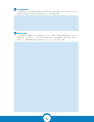10
Cronograma.
(Organice el cronograma para desarrollar su Proyecto Educativo TIC con
base en la actividad 22: Diseñando el cronograma).
Bibliografía.
(Escriba los referentes bibliográficos utilizados para el desarrollo de su
Proyecto Educativo TIC partiendo del marco conceptual realizado en el
ítem 5.4. Se recomienda tener en cuenta las normas APA).
5.5
5.6
SEMANAS ACTIVIDAD
SEMANA 1 APLICACIÓN DE LOS JUEGOS INTERACTIVOS
SEMANA 2 APLICACIÓN DE LOS TALLERES
SEMANA 3 EVALUACIÓN INTERACTIVAS
AZCÁRATE, C. y Deulofeu, J. (1990). Funciones y gráficas. Madrid: Síntesis.
CERDA GUTIÉRREZ, Hugo. Cómo elaborar proyectos. Diseño y evaluación de proyectos
sociales y educativos. Cooperativa Editorial magisterio.
REPUBLICA DE COLOMBIA. CONSTITUCIÓN POLÍTICA DE COLOMBIA 1991.
REPÚBLICA DE COLOMBIA. Congreso Nacional. Ley 115 de 1994, “Ley General de
Educación.
MÉNDEZ A. Carlos E. (1999). Metodología: guía para elaborar diseños de investigación
en ciencias sociales, contables y administrativas. McGraw-Hill. Editorial Kimpres Ltda.
Bogotá, D.C.
GRUPO AZARQUIEL (1991). Ideas y actividades para enseñar álgebra. Madrid: Síntesis.
http://eduteka.icesi.edu.co/articulos/Editorial18
http://eduteka.icesi.edu.co/proyectos.php/2/22673
http://www.aulaplaneta.com/2015/09/08/recursos-tic/25-herramientas-para-ensenar-matem
aticas-con-las-tic/
http://www.paisdelosjuegos.es/juego/beach-sudoku.html
 