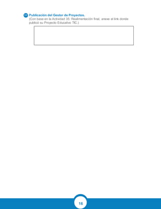 16
Publicación del Gestor de Proyectos.
(Con base en la Actividad 35: Realimentación final, anexe el link donde
publicó su Proyecto Educativo TIC.)
6.6
 
