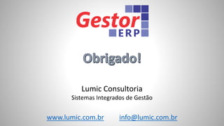 Lumic Consultoria
Sistemas Integrados de Gestão
www.lumic.com.br info@lumic.com.br
 