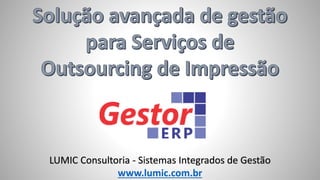 LUMIC Consultoria - Sistemas Integrados de Gestão
www.lumic.com.br
 