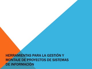 HERRAMIENTAS PARA LA GESTIÓN Y
MONTAJE DE PROYECTOS DE SISTEMAS
DE INFORMACIÓN

 