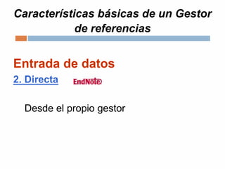 Características básicas de un Gestor
de referencias
Entrada de datos
2. Directa
Desde el propio gestor
 