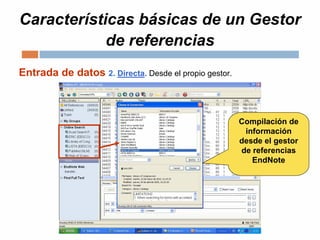 Características básicas de un Gestor
de referencias
Entrada de datos 2. Directa. Desde el propio gestor.
Compilación de
información
desde el gestor
de referencias
EndNote
 