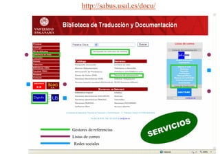Gestores de referencias
Listas de correo
Redes sociales
SERVICIOS
http://sabus.usal.es/docu/
 