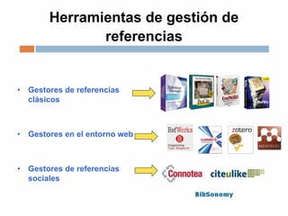 Herramientas de gestión de
referencias
• Gestores de referencias
clásicos
• Gestores en el entorno web
• Gestores de referencias
sociales
 