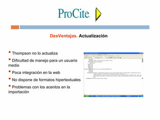 DesVentajas. Actualización
•Thompson no lo actualiza
•Dificultad de manejo para un usuario
medio
•Poca integración en la web
•No dispone de formatos hipertextuales
•Problemas con los acentos en la
importación
 