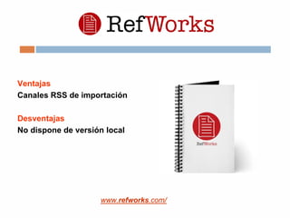 Ventajas
Canales RSS de importación
Desventajas
No dispone de versión local
www.refworks.com/
 