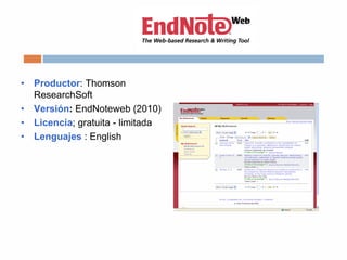 • Productor: Thomson
ResearchSoft
• Versión: EndNoteweb (2010)
• Licencia; gratuita - limitada
• Lenguajes : English
 