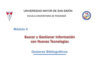 Módulo II
UNIVERSIDAD MAYOR DE SAN SIMÓN
ESCUELA UNIVERSITARIA DE POSGRADO
Gestores Bibliográficos
 