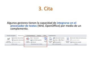 3. Cita
Algunos gestores tienen la capacidad de integrarse en el
procesador de textos (Wrd, OpenOffice) por medio de un
complemento.
 