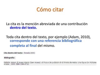 Cómo citar
La cita es la mención abreviada de una contribución
dentro del texto.
Toda cita dentro del texto, por ejemplo (Adam, 2010),
corresponde con una referencia bibliográfica
completa al final del mismo.
 