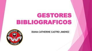 GESTORES
BIBLIOGRAFICOS
DIANA CATHERINE CASTRO JIMENEZ
 