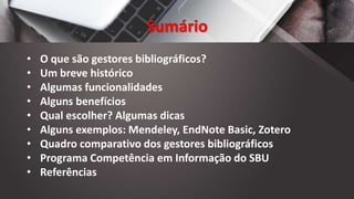 Sumário
• O que são gestores bibliográficos?
• Um breve histórico
• Algumas funcionalidades
• Alguns benefícios
• Qual esc...