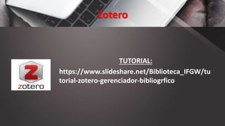 Zotero
TUTORIAL:
https://www.slideshare.net/Biblioteca_IFGW/tu
torial-zotero-gerenciador-bibliogrfico
 