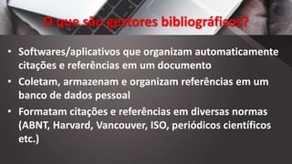 O que são gestores bibliográficos?
• Softwares/aplicativos que organizam automaticamente
citações e referências em um docu...