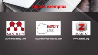 Alguns exemplos
www.mendeley.com www.myendnoteweb.com www.zotero.org
 