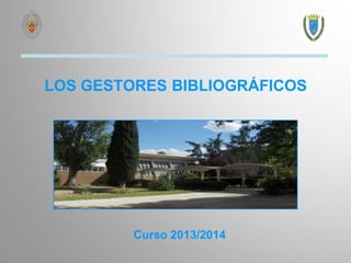 LOS GESTORES BIBLIOGRÁFICOS
Curso 2013/2014
 