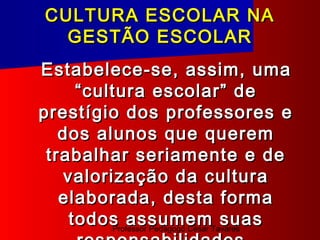 CULTURA ESCOLAR NA
  GESTÃO ESCOLAR
Estabelece-se, assim, uma
     “cultura escolar” de
prestígio dos professores e
   dos alunos que querem
 trabalhar seriamente e de
   valorização da cultura
   elaborada, desta forma
    todos assumemTavares
         Professor Pedagogo César
                                  suas
 