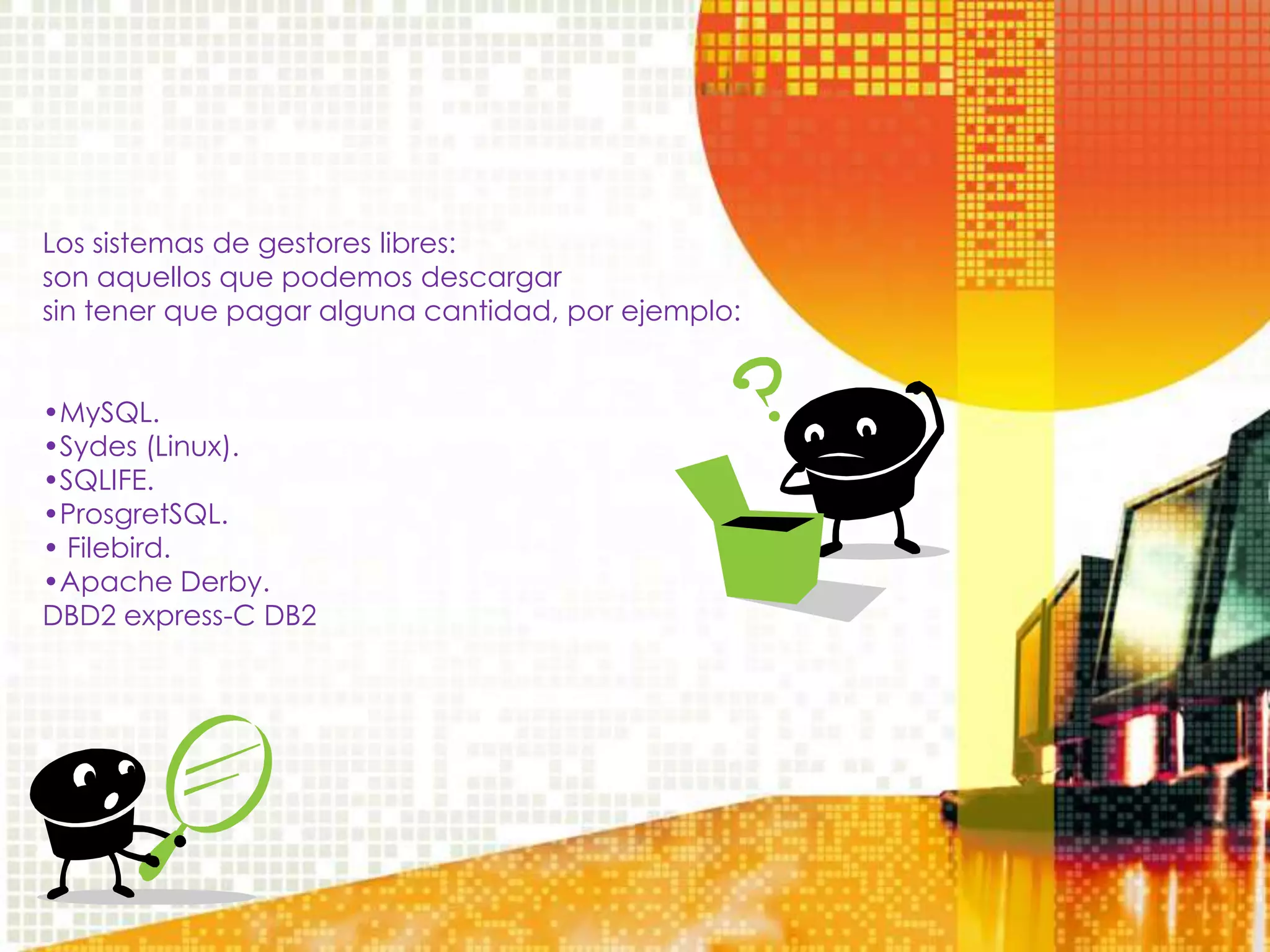 Los sistemas de gestores libres:
son aquellos que podemos descargar
sin tener que pagar alguna cantidad, por ejemplo:


•MySQL.
•Sydes (Linux).
•SQLIFE.
•ProsgretSQL.
• Filebird.
•Apache Derby.
DBD2 express-C DB2
 
