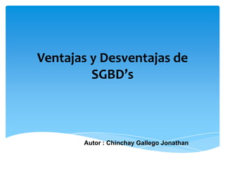 Ventajas y Desventajas de
         SGBD’s



       Autor : Chinchay Gallego Jonathan
 