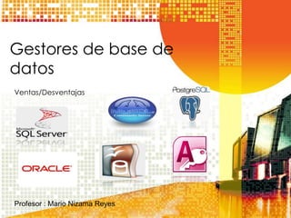 Gestores de base de
datos
Ventas/Desventajas




Profesor : Mario Nizama Reyes
 