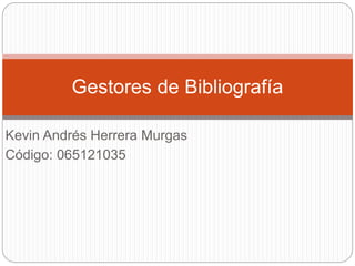 Kevin Andrés Herrera Murgas
Código: 065121035
Gestores de Bibliografía
 