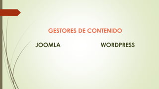 GESTORES DE CONTENIDO
JOOMLA WORDPRESS
 
