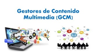 Gestores de Contenido
Multimedia (GCM)
 