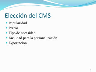 Elección del CMS
 Popularidad
 Precio
 Tipo de necesidad
 Facilidad para la personalización
 Exportación
5
 
