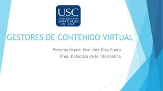 GESTORES DE CONTENIDO VIRTUAL
Presentado por: Herí Jose Diaz Cuero
Área: Didáctica de la Informática
 