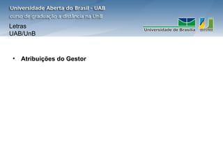 Letras
UAB/UnB



• Atribuições do Gestor
 