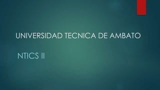 UNIVERSIDAD TECNICA DE AMBATO
NTICS II
 