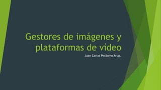 Gestores de imágenes y 
plataformas de vídeo 
Juan Carlos Perdomo Arias. 
 