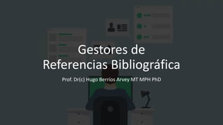 Gestores de
Referencias Bibliográfica
Prof. Dr(c) Hugo Berríos Arvey MT MPH PhD
 