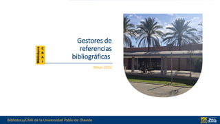 Biblioteca/CRAI de la Universidad Pablo de Olavide
Gestores de
referencias
bibliográficas
Mayo 2022
 