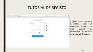 TUTORIAL DE REGISTO
• Neste passo, apenas é
necessário criar um
username, utilizar o e-
mail pessoal ou
profissional, e escolher
uma password segura.
15
 