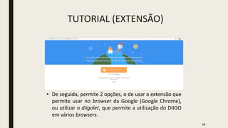 TUTORIAL (EXTENSÃO)
• De seguida, permite 2 opções, o de usar a extensão que
permite usar no browser da Google (Google Chrome),
ou utilizar o diigolet, que permite a utilização do DIIGO
em vários browsers.
16
 