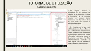 33
TUTORIAL DE UTILIZAÇÃO
Automaticamente
• Em seguida abrimos a
ferramenta, ou no ambiente de
trabalho, ou se utilizarmos o Firefox
a ferramenta já se encontra
incluída no browser (como
mostramos nos diapositivos 24 e
25), mas neste caso usamos o
aplicativo na desktop.
• Se visualizarmos o que está
sublinhado a vermelho, verificamos
que é o documento selecionado no
Google Académico e se repararmos
no lado direito encontra-se toda a
informação necessária sobre o
documento, que agora foi feita
automaticamente, contudo se
faltar algum tipo de informação
pode acrescentar manualmente.
 