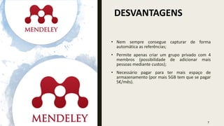 DESVANTAGENS
7
• Nem sempre consegue capturar de forma
automática as referências;
• Permite apenas criar um grupo privado com 4
membros (possibilidade de adicionar mais
pessoas mediante custos);
• Necessário pagar para ter mais espaço de
armazenamento (por mais 5GB tem que se pagar
5€/mês).
 
