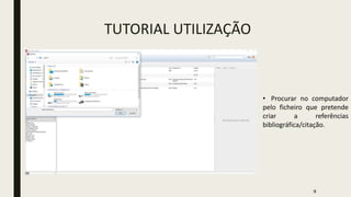 TUTORIAL UTILIZAÇÃO
• Procurar no computador
pelo ficheiro que pretende
criar a referências
bibliográfica/citação.
9
 