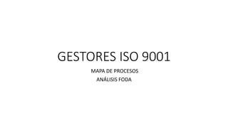GESTORES ISO 9001
MAPA DE PROCESOS
ANÁLISIS FODA
 