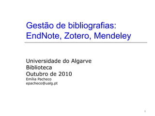 1
Gestão de bibliografias:
EndNote, Zotero, Mendeley
Universidade do Algarve
Biblioteca
Outubro de 2010
Emília Pacheco
epacheco@ualg.pt
 