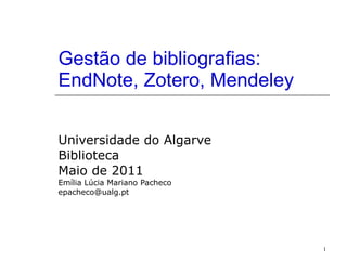 Gestão de bibliografias: EndNote, Zotero, Mendeley Universidade do Algarve Biblioteca Maio de 2011 Emília Lúcia Mariano Pacheco [email_address] 