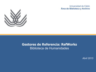 Universidad de Cádiz 
Área de Biblioteca y Archivo 
Gestores de Referencia: RefWorks 
Curso 2013-2014 
Biblioteca de Humanidades 
 