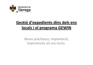 Gestió d'expedients dins dels ens 
  locals i el programa GEWIN

    Bones pràctiques, Implantació, 
    Bones pràctiques, Implantació,
      Experiències als ens locals.
 
