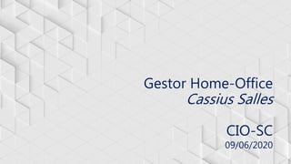 Gestor Home-Office
Cassius Salles
CIO-SC
09/06/2020
 