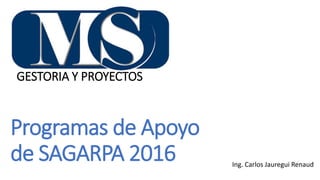 GESTORIA Y PROYECTOS
Ing. Carlos Jauregui Renaud
Programas de Apoyo
de SAGARPA 2016
 